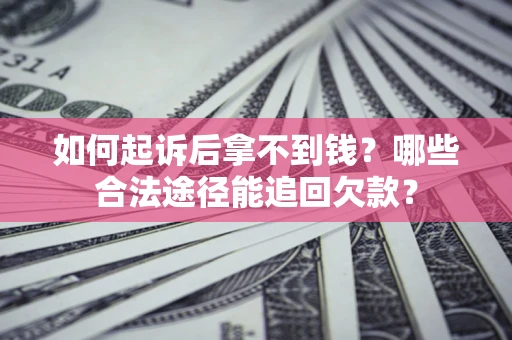 济南如何起诉后拿不到钱？哪些合法途径能追回欠款？