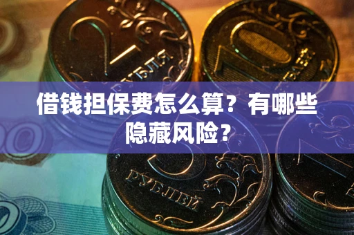 济南借钱担保费怎么算？有哪些隐藏风险？