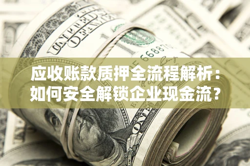 济南应收账款质押全流程解析：如何安全解锁企业现金流？