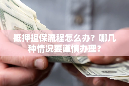 济南抵押担保流程怎么办？哪几种情况要谨慎办理？