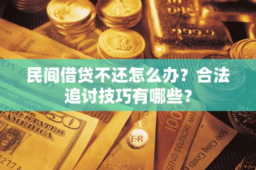 济南民间借贷不还怎么办？合法追讨技巧有哪些？