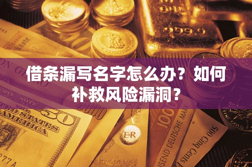 济南借条漏写名字怎么办？如何补救风险漏洞？