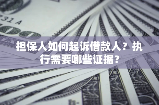 济南担保人如何起诉借款人？执行需要哪些证据？