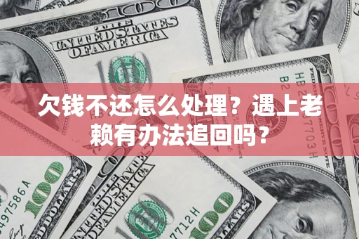 济南欠钱不还怎么处理？遇上老赖有办法追回吗？
