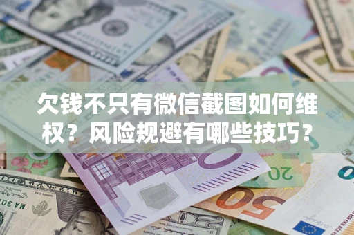 济南欠钱不只有微信截图如何维权？风险规避有哪些技巧？