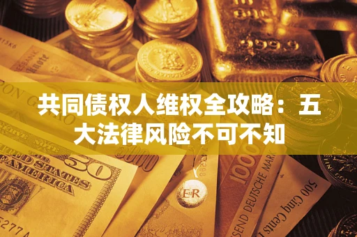 济南共同债权人维权全攻略：五大法律风险不可不知