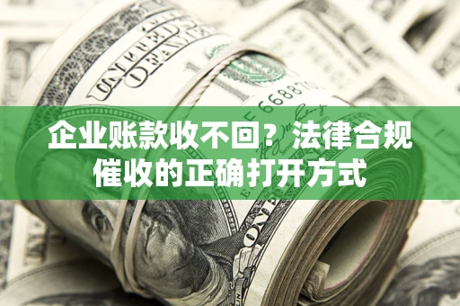济南企业账款收不回？法律合规催收的正确打开方式