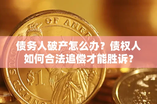 济南债务人破产怎么办？债权人如何合法追偿才能胜诉？