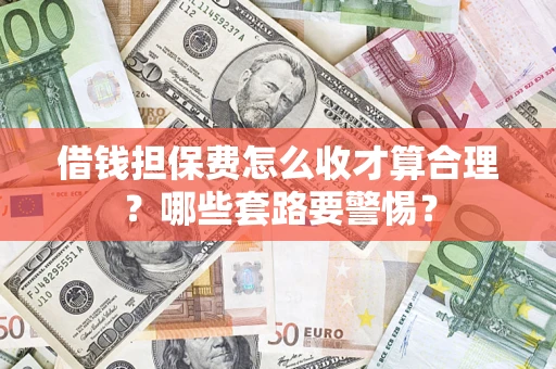 济南借钱担保费怎么收才算合理？哪些套路要警惕？