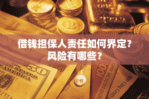 济南借钱担保人责任如何界定?风险有哪些? 济南借钱担保人责任如何界定?风险有哪些?