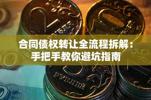 济南合同债权转让全流程拆解：手把手教你避坑指南