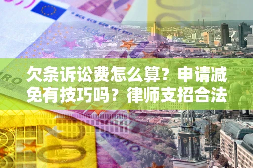 济南欠条诉讼费怎么算？申请减免有技巧吗？律师支招合法省钱