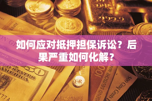 济南如何应对抵押担保诉讼？后果严重如何化解？