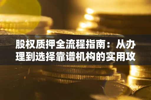 济南股权质押全流程指南：从办理到选择靠谱机构的实用攻略