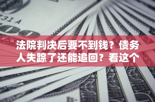 济南法院判决后要不到钱？债务人失踪了还能追回？看这个方法！