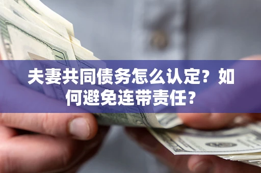 济南夫妻共同债务怎么认定？如何避免连带责任？