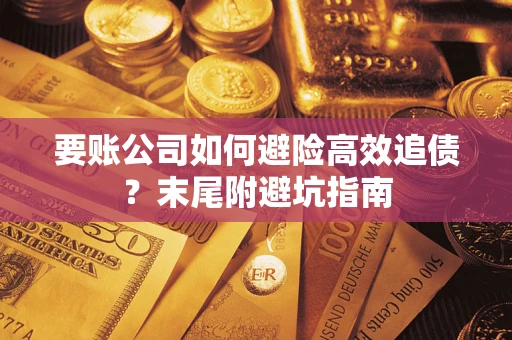济南要账公司如何避险高效追债？末尾附避坑指南