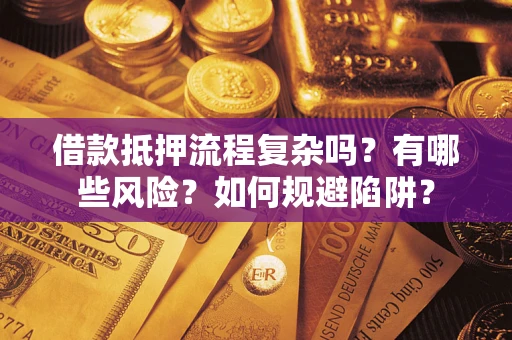 济南借款抵押流程复杂吗？有哪些风险？如何规避陷阱？