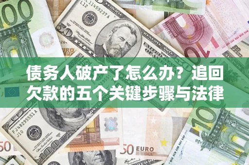 济南债务人破产了怎么办？追回欠款的五个关键步骤与法律策略