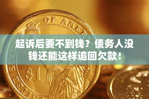 济南起诉后要不到钱？债务人没钱还能这样追回欠款！
