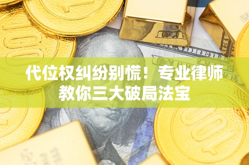 济南代位权纠纷别慌！专业律师教你三大破局法宝