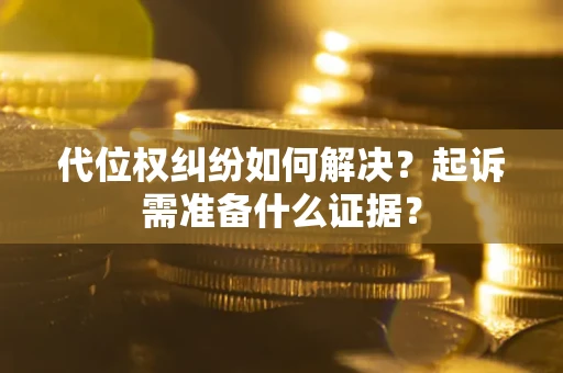 济南代位权纠纷如何解决？起诉需准备什么证据？