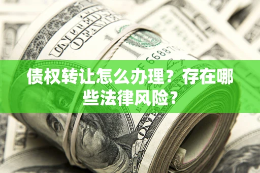 济南债权转让怎么办理？存在哪些法律风险？