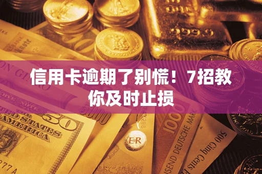 济南信用卡逾期了别慌！7招教你及时止损