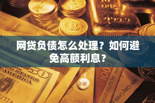 济南网贷负债怎么处理？如何避免高额利息？