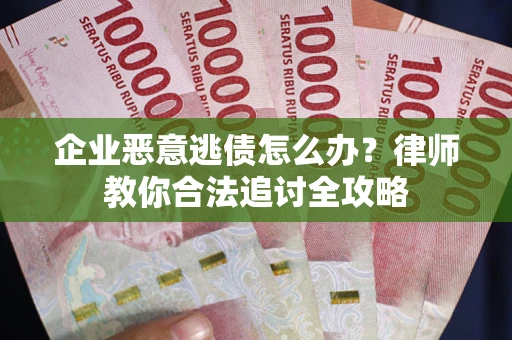 济南企业恶意逃债怎么办？律师教你合法追讨全攻略