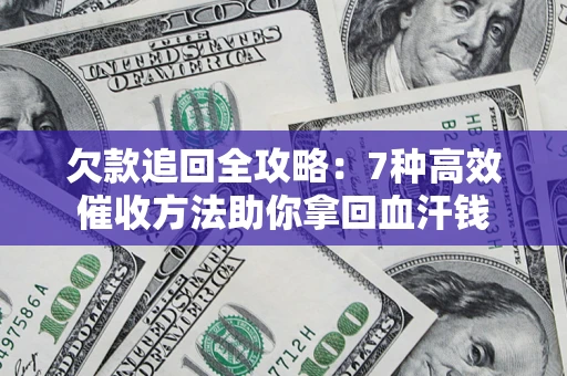 济南欠款追回全攻略：7种高效催收方法助你拿回血汗钱
