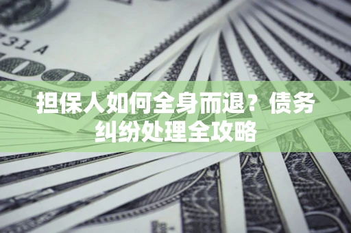 济南担保人如何全身而退？债务纠纷处理全攻略