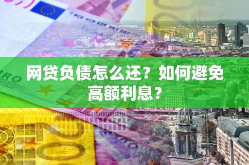 济南网贷负债怎么还？如何避免高额利息？