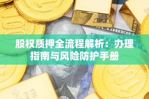 济南股权质押全流程解析：办理指南与风险防护手册