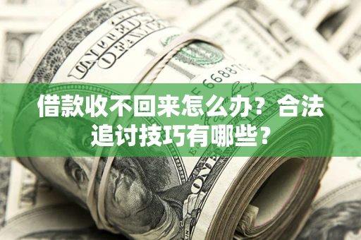 济南借款收不回来怎么办？合法追讨技巧有哪些？