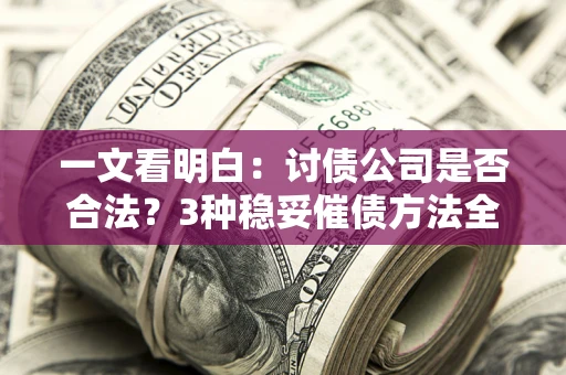 济南一文看明白：讨债公司是否合法？3种稳妥催债方法全解析