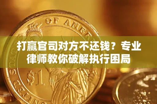 济南打赢官司对方不还钱？专业律师教你破解执行困局