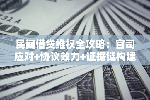 济南民间借贷维权全攻略：官司应对+协议效力+证据链构建指南