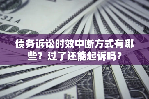 济南债务诉讼时效中断方式有哪些？过了还能起诉吗？