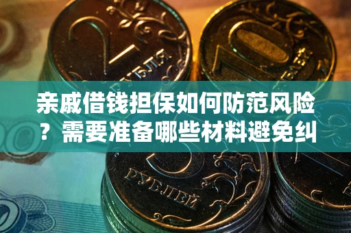 济南亲戚借钱担保如何防范风险？需要准备哪些材料避免纠纷？