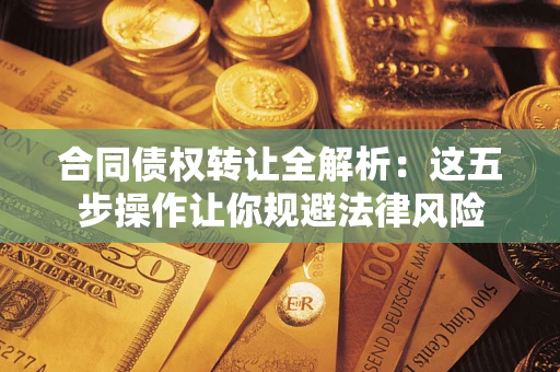 济南合同债权转让全解析：这五步操作让你规避法律风险