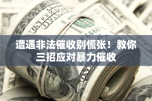 济南遭遇非法催收别慌张！教你三招应对暴力催收