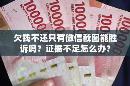济南欠钱不还只有微信截图能胜诉吗？证据不足怎么办？