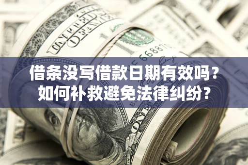济南借条没写借款日期有效吗？如何补救避免法律纠纷？