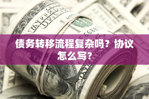 济南债务转移流程复杂吗？协议怎么写？