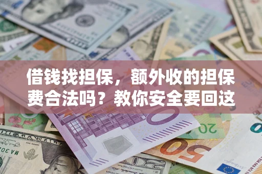 济南借钱找担保，额外收的担保费合法吗？教你安全要回这笔钱