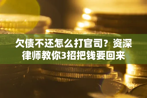 济南欠债不还怎么打官司？资深律师教你3招把钱要回来