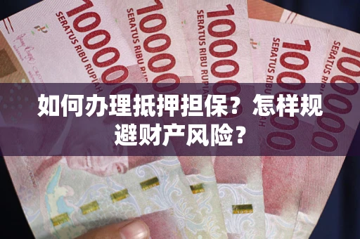 济南如何办理抵押担保？怎样规避财产风险？