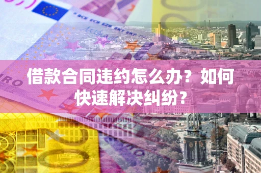 济南借款合同违约怎么办？如何快速解决纠纷？
