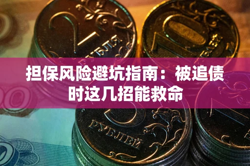 济南担保风险避坑指南：被追债时这几招能救命